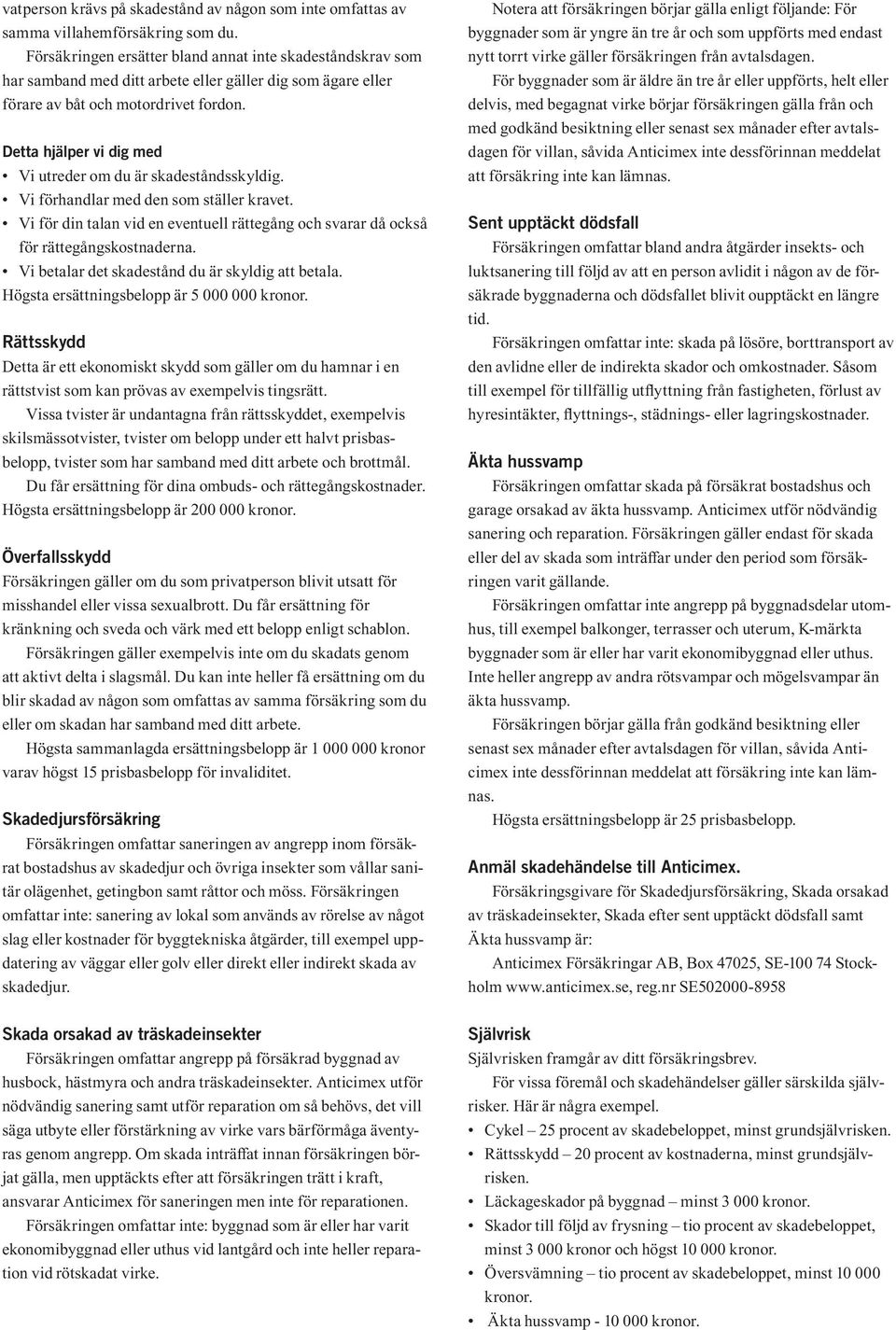Detta hjälper vi dig med Vi utreder om du är skadeståndsskyldig. Vi förhandlar med den som ställer kravet. Vi för din talan vid en eventuell rättegång och svarar då också för rättegångskostnaderna.