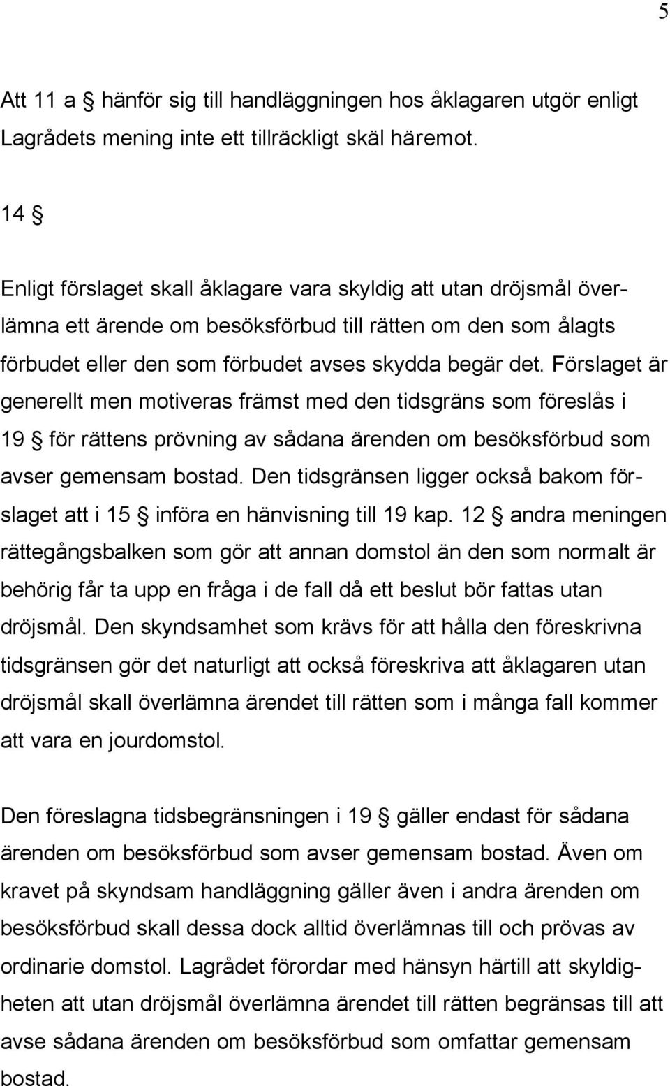 Förslaget är generellt men motiveras främst med den tidsgräns som föreslås i 19 för rättens prövning av sådana ärenden om besöksförbud som avser gemensam bostad.