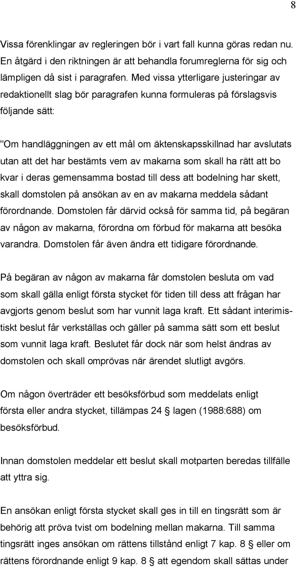 har bestämts vem av makarna som skall ha rätt att bo kvar i deras gemensamma bostad till dess att bodelning har skett, skall domstolen på ansökan av en av makarna meddela sådant förordnande.