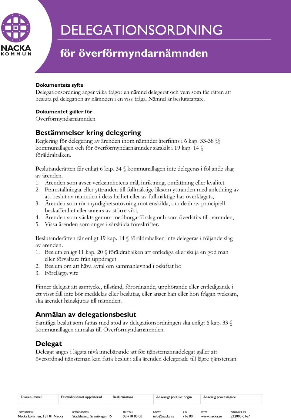 33-38 kommunallagen och för överförmyndarnämnder särskilt i 19 kap. 14 föräldrabalken. Beslutanderätten får enligt 6 kap. 34 kommunallagen inte delegeras i följande slag av ärenden. 1. Ärenden som avser verksamhetens mål, inriktning, omfattning eller kvalitet.