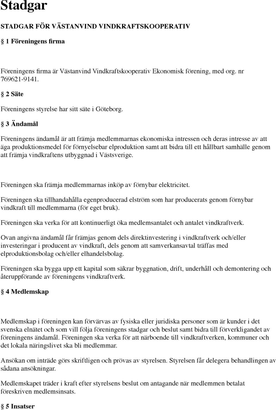 3 Ändamål Föreningens ändamål är att främja medlemmarnas ekonomiska intressen och deras intresse av att äga produktionsmedel för förnyelsebar elproduktion samt att bidra till ett hållbart samhälle