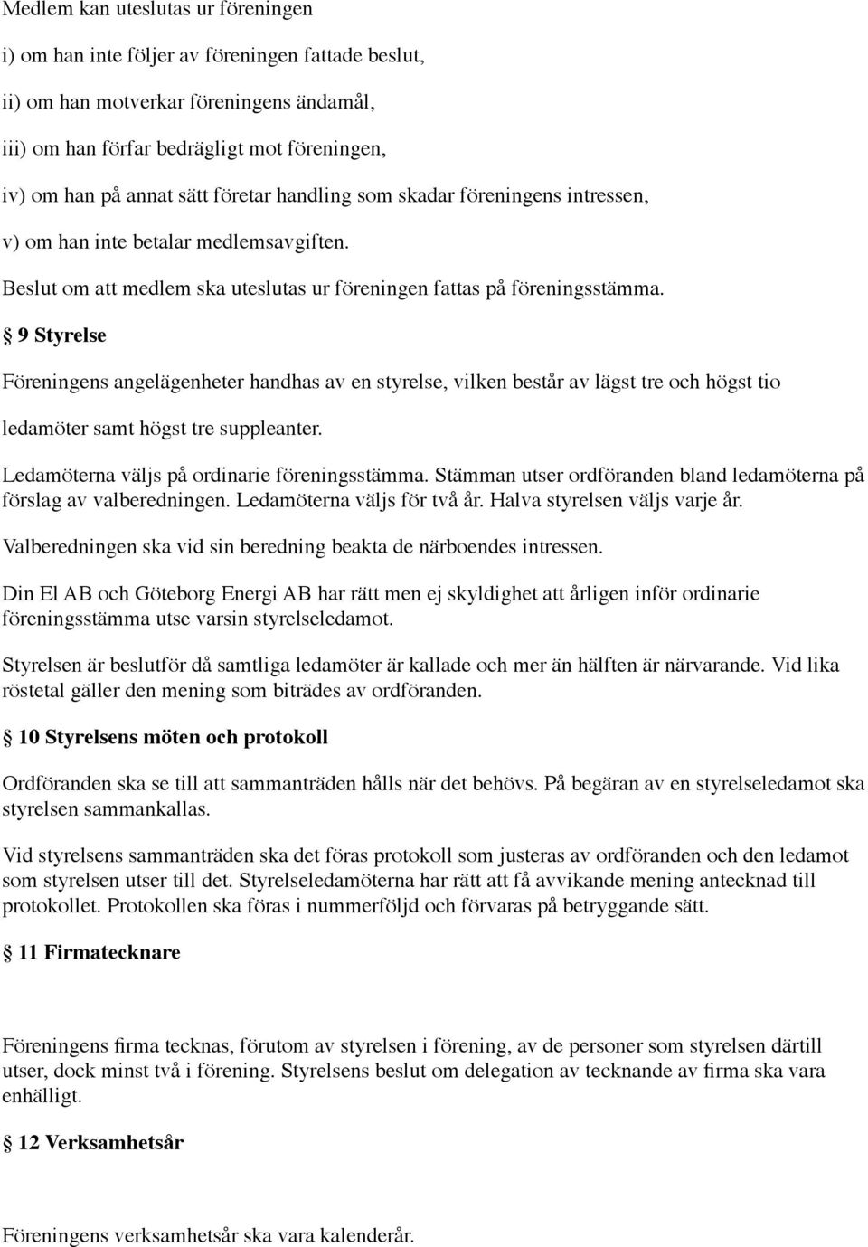 9 Styrelse Föreningens angelägenheter handhas av en styrelse, vilken består av lägst tre och högst tio ledamöter samt högst tre suppleanter. Ledamöterna väljs på ordinarie föreningsstämma.