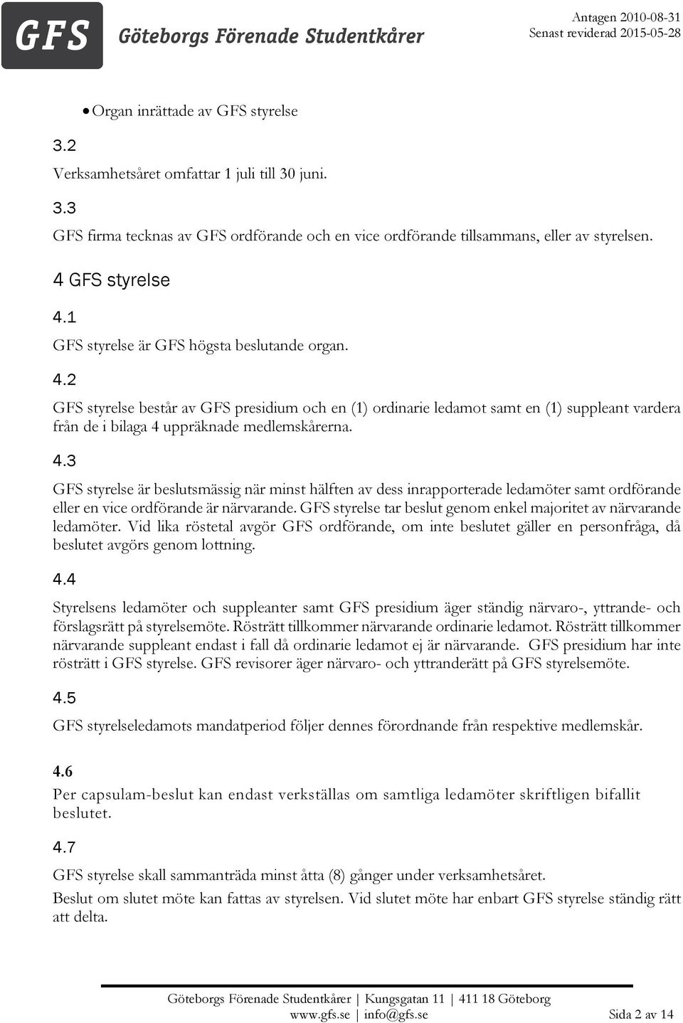 GFS styrelse tar beslut genom enkel majoritet av närvarande ledamöter. Vid lika röstetal avgör GFS ordförande, om inte beslutet gäller en personfråga, då beslutet avgörs genom lottning. 4.