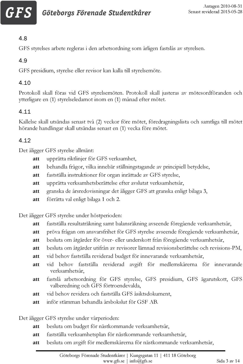 11 Kallelse skall utsändas senast två (2) veckor före mötet, föredragningslista och samtliga till mötet hörande handlingar skall utsändas senast en (1) vecka före mötet. 4.
