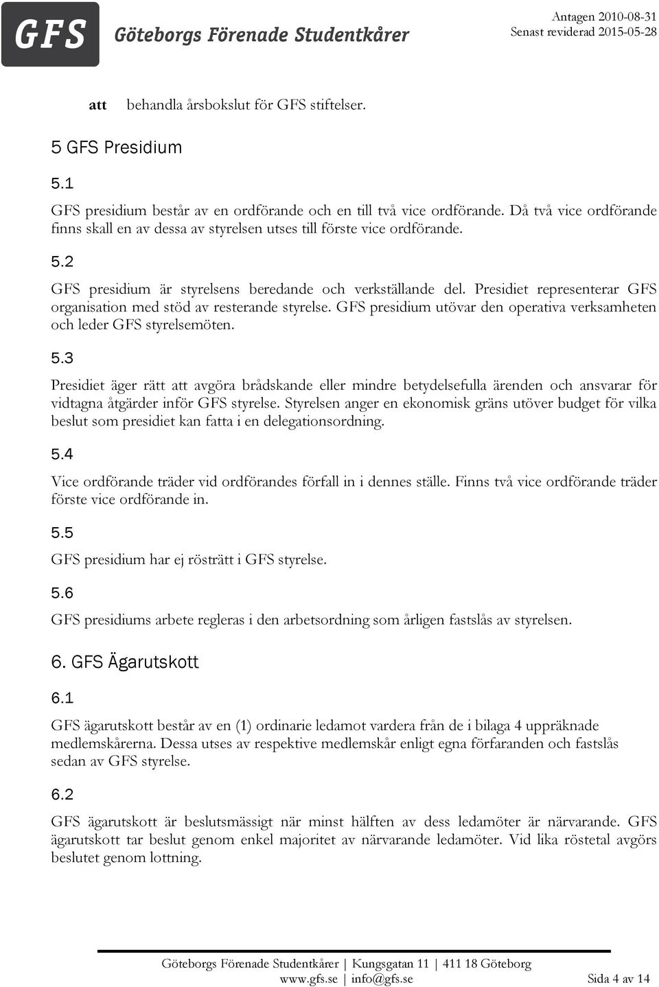 Presidiet representerar GFS organisation med stöd av resterande styrelse. GFS presidium utövar den operativa verksamheten och leder GFS styrelsemöten. 5.