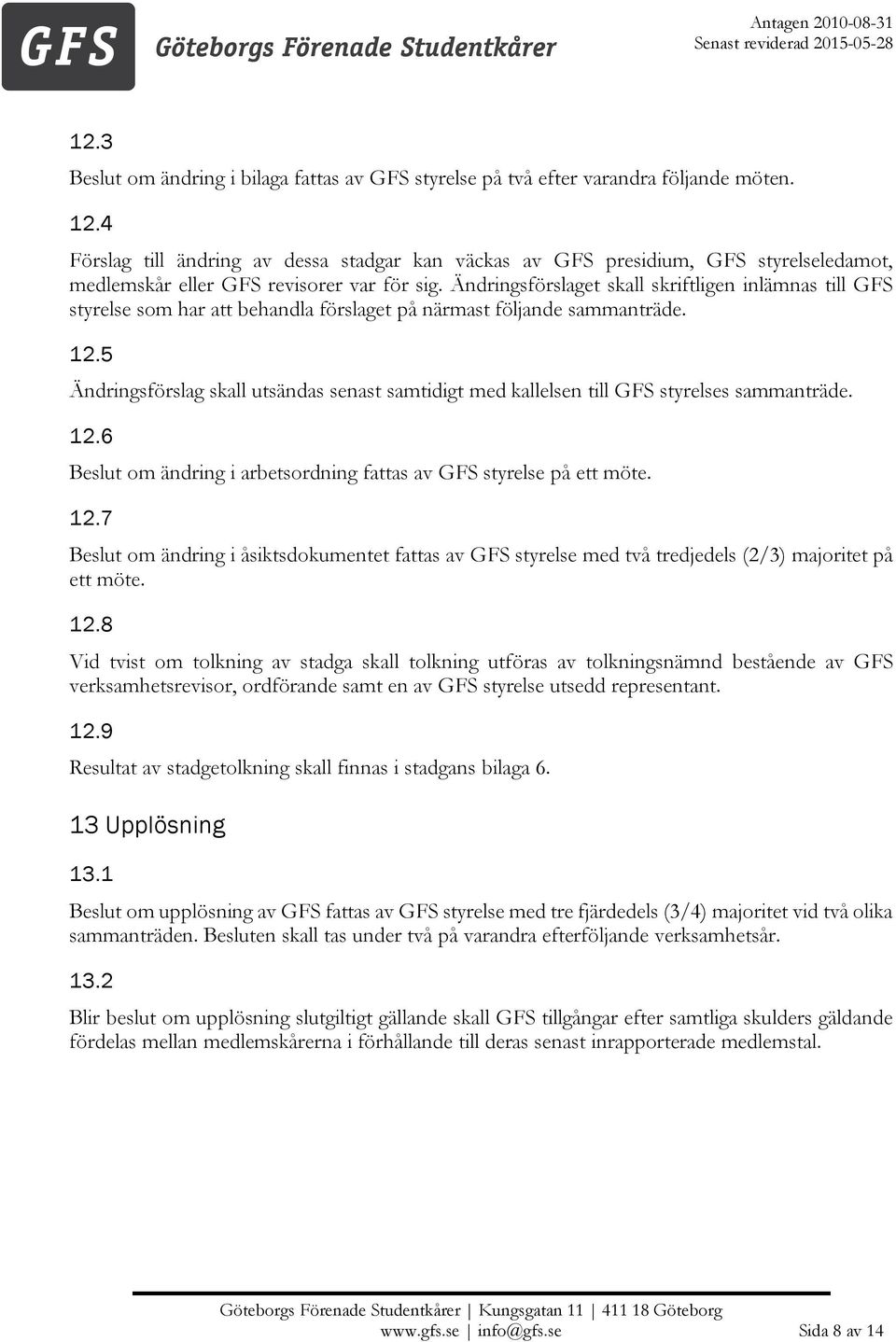 Ändringsförslaget skall skriftligen inlämnas till GFS styrelse som har att behandla förslaget på närmast följande sammanträde. 12.