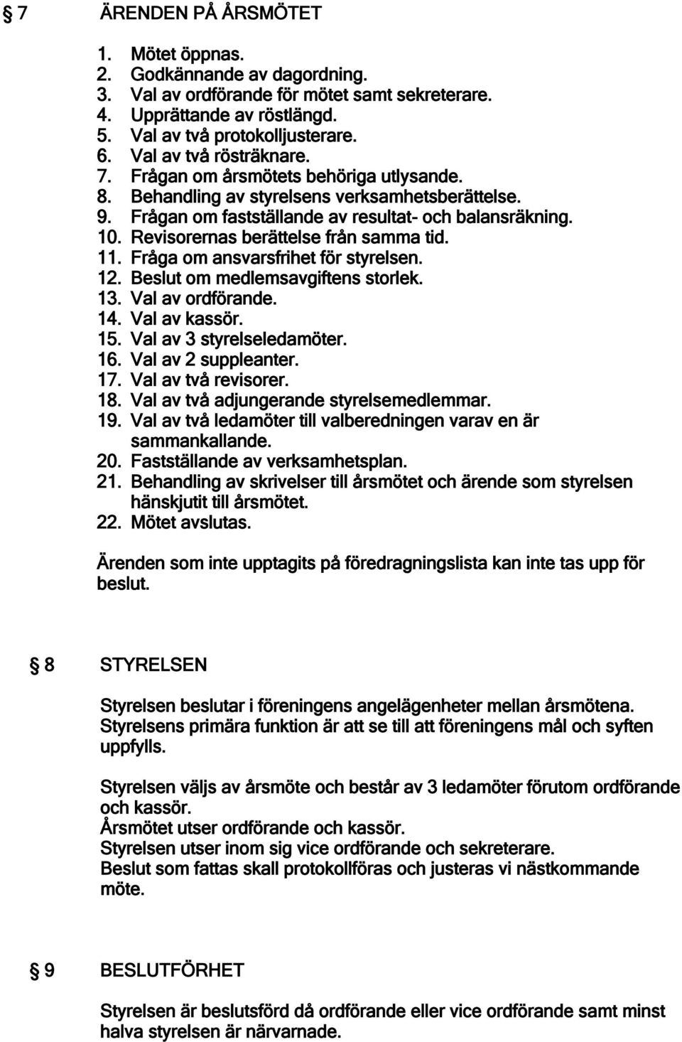 Revisorernas berättelse från samma tid. 11. Fråga om ansvarsfrihet för styrelsen. 12. Beslut om medlemsavgiftens storlek. 13. Val av ordförande. 14. Val av kassör. 15. Val av 3 styrelseledamöter. 16.