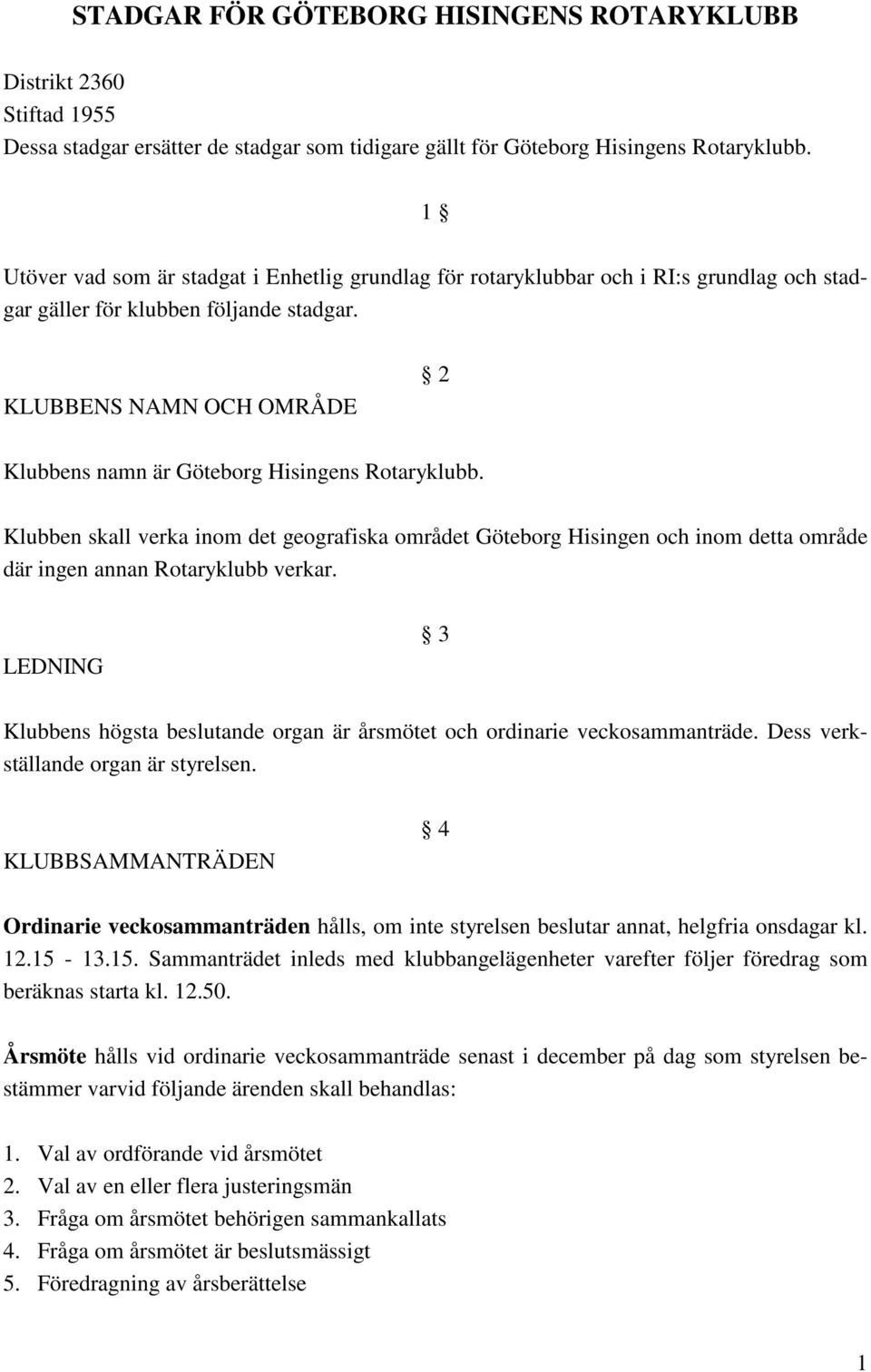 KLUBBENS NAMN OCH OMRÅDE 2 Klubbens namn är Göteborg Hisingens Rotaryklubb. Klubben skall verka inom det geografiska området Göteborg Hisingen och inom detta område där ingen annan Rotaryklubb verkar.