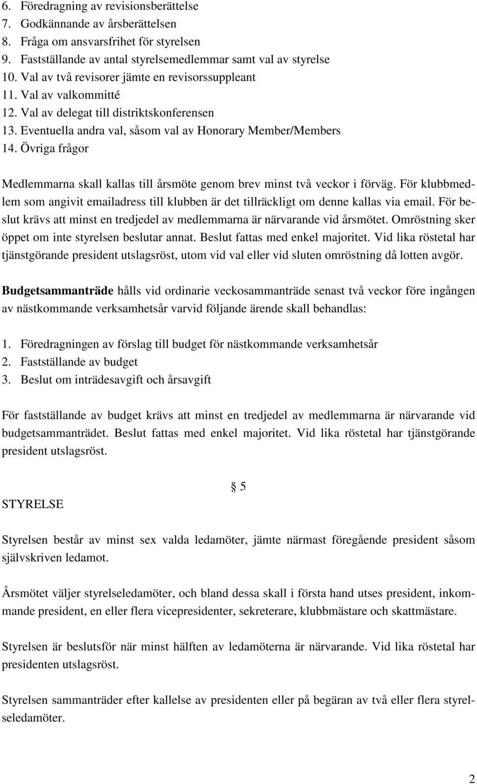 Övriga frågor Medlemmarna skall kallas till årsmöte genom brev minst två veckor i förväg. För klubbmedlem som angivit emailadress till klubben är det tillräckligt om denne kallas via email.