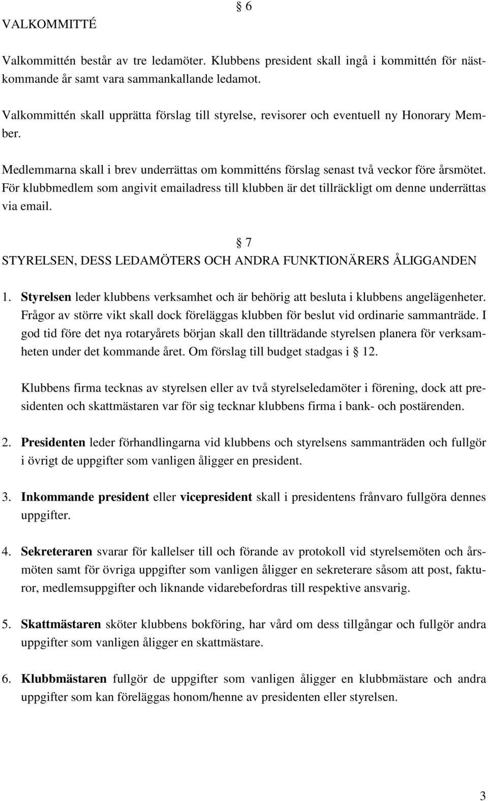 För klubbmedlem som angivit emailadress till klubben är det tillräckligt om denne underrättas via email. 7 STYRELSEN, DESS LEDAMÖTERS OCH ANDRA FUNKTIONÄRERS ÅLIGGANDEN 1.