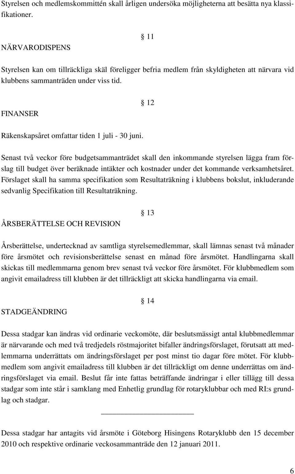 FINANSER 12 Räkenskapsåret omfattar tiden 1 juli - 30 juni.