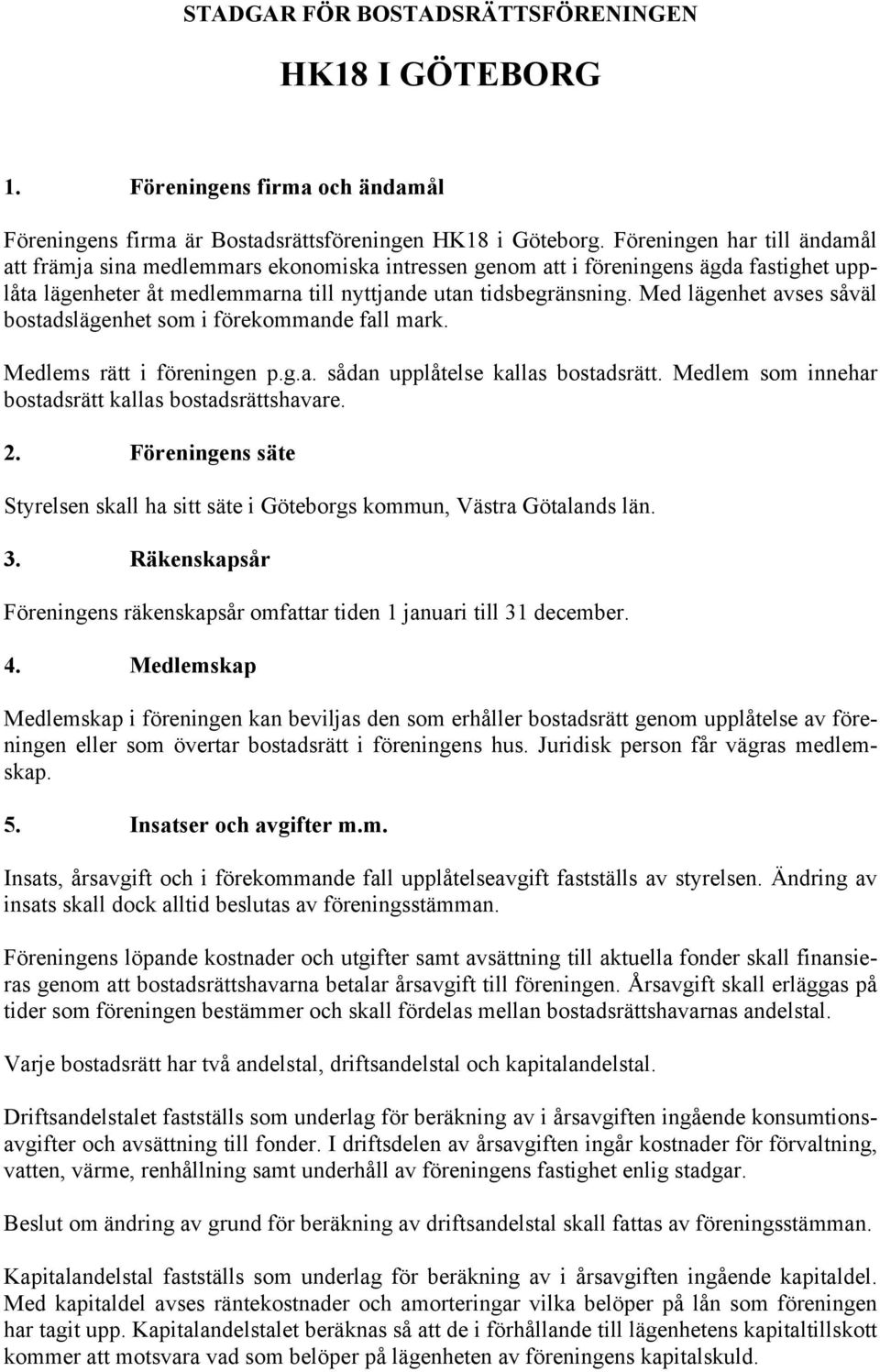 Med lägenhet avses såväl bostadslägenhet som i förekommande fall mark. Medlems rätt i föreningen p.g.a. sådan upplåtelse kallas bostadsrätt. Medlem som innehar bostadsrätt kallas bostadsrättshavare.