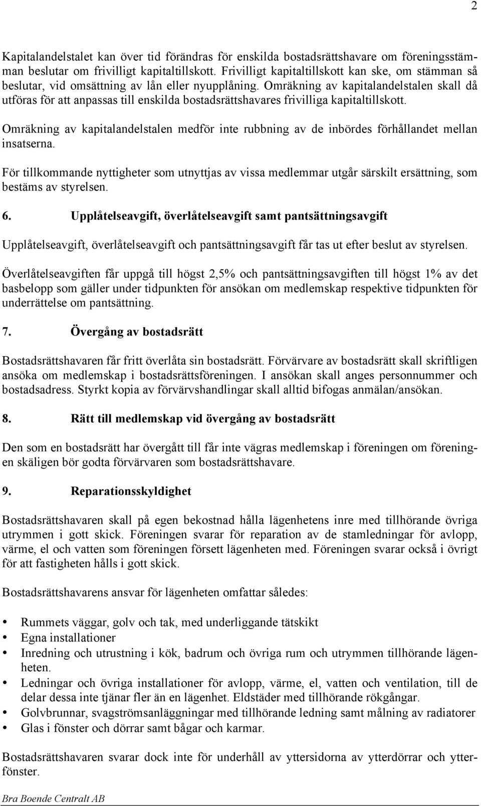 Omräkning av kapitalandelstalen skall då utföras för att anpassas till enskilda bostadsrättshavares frivilliga kapitaltillskott.