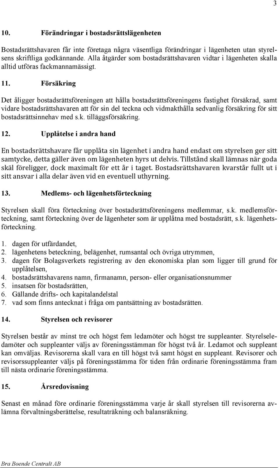 Försäkring Det åligger bostadsrättsföreningen att hålla bostadsrättsföreningens fastighet försäkrad, samt vidare bostadsrättshavaren att för sin del teckna och vidmakthålla sedvanlig försäkring för