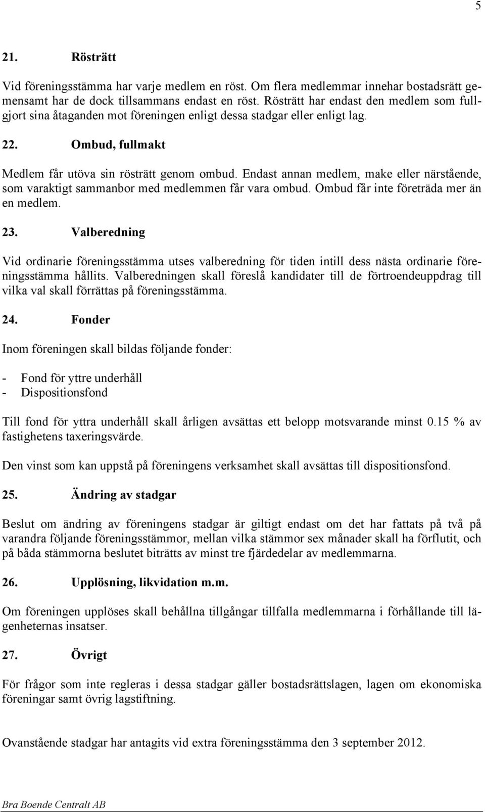 Endast annan medlem, make eller närstående, som varaktigt sammanbor med medlemmen får vara ombud. Ombud får inte företräda mer än en medlem. 23.