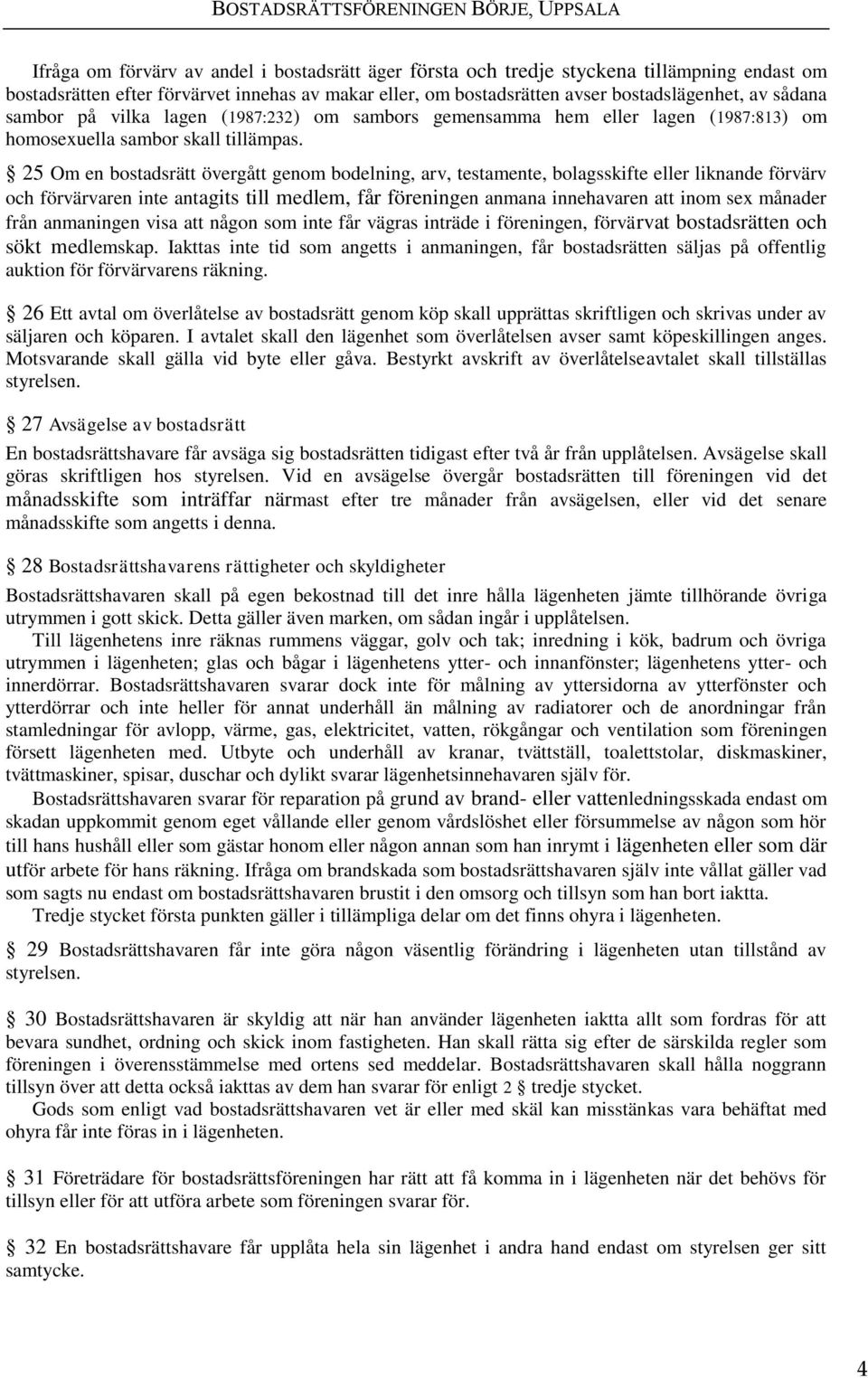 25 Om en bostadsrätt övergått genom bodelning, arv, testamente, bolagsskifte eller liknande förvärv och förvärvaren inte antagits till medlem, får föreningen anmana innehavaren att inom sex månader