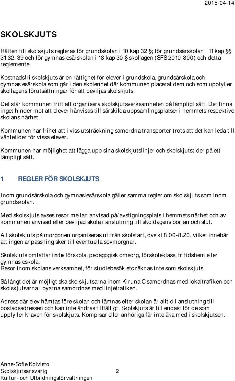 att beviljas skolskjuts. Det står kommunen fritt att organisera skolskjutsverksamheten på lämpligt sätt.