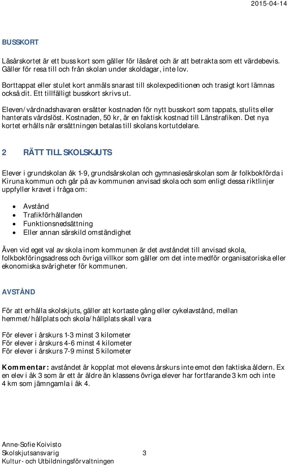 Eleven/vårdnadshavaren ersätter kostnaden för nytt busskort som tappats, stulits eller hanterats vårdslöst. Kostnaden, 50 kr, är en faktisk kostnad till Länstrafiken.