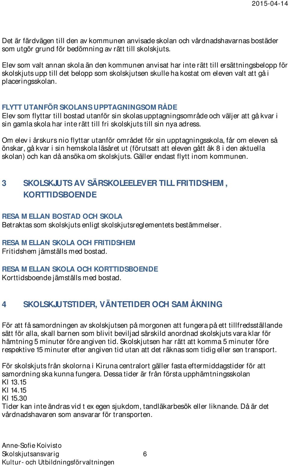 FLYTT UTANFÖR SKOLANS UPPTAGNINGSOMRÅDE Elev som flyttar till bostad utanför sin skolas upptagningsområde och väljer att gå kvar i sin gamla skola har inte rätt till fri skolskjuts till sin nya