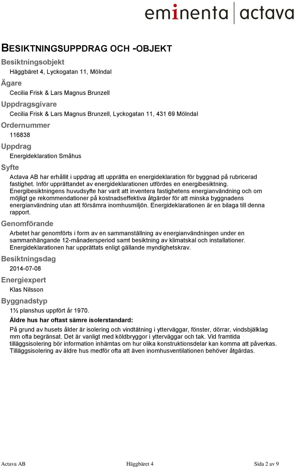 Inför upprättandet av energideklarationen utfördes en energibesiktning.