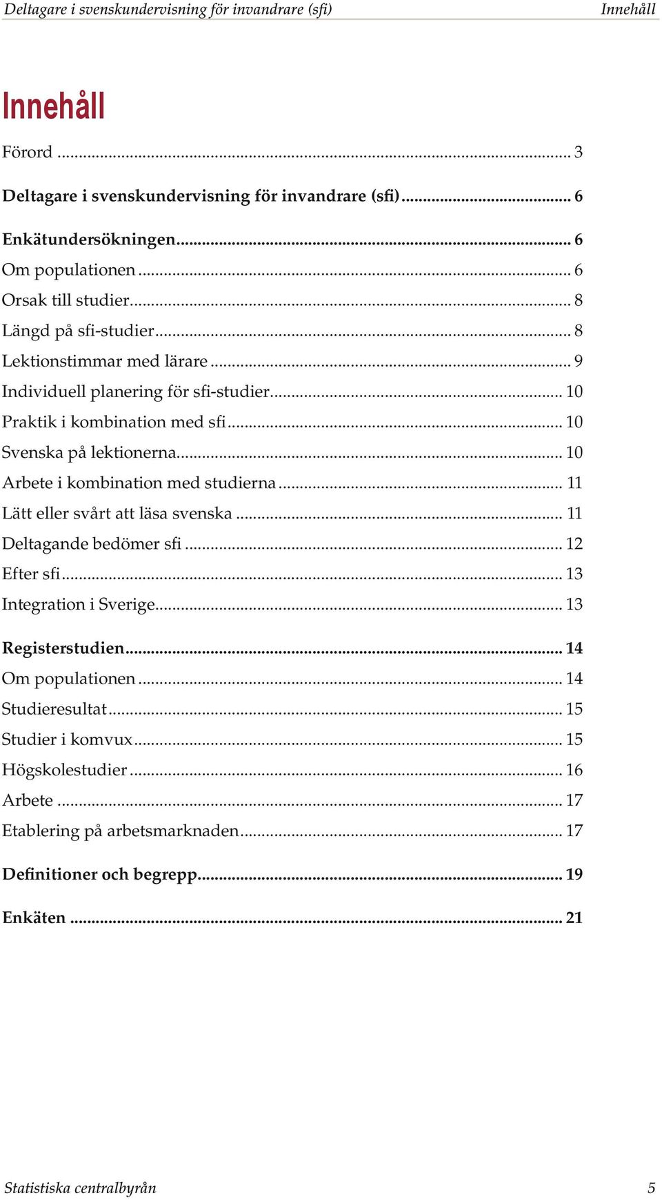 .. 10 Arbete i kombination med studierna... 11 Lätt eller svårt att läsa svenska... 11 Deltagande bedömer sfi... 12 Efter sfi... 13 Integration i Sverige... 13 Registerstudien.