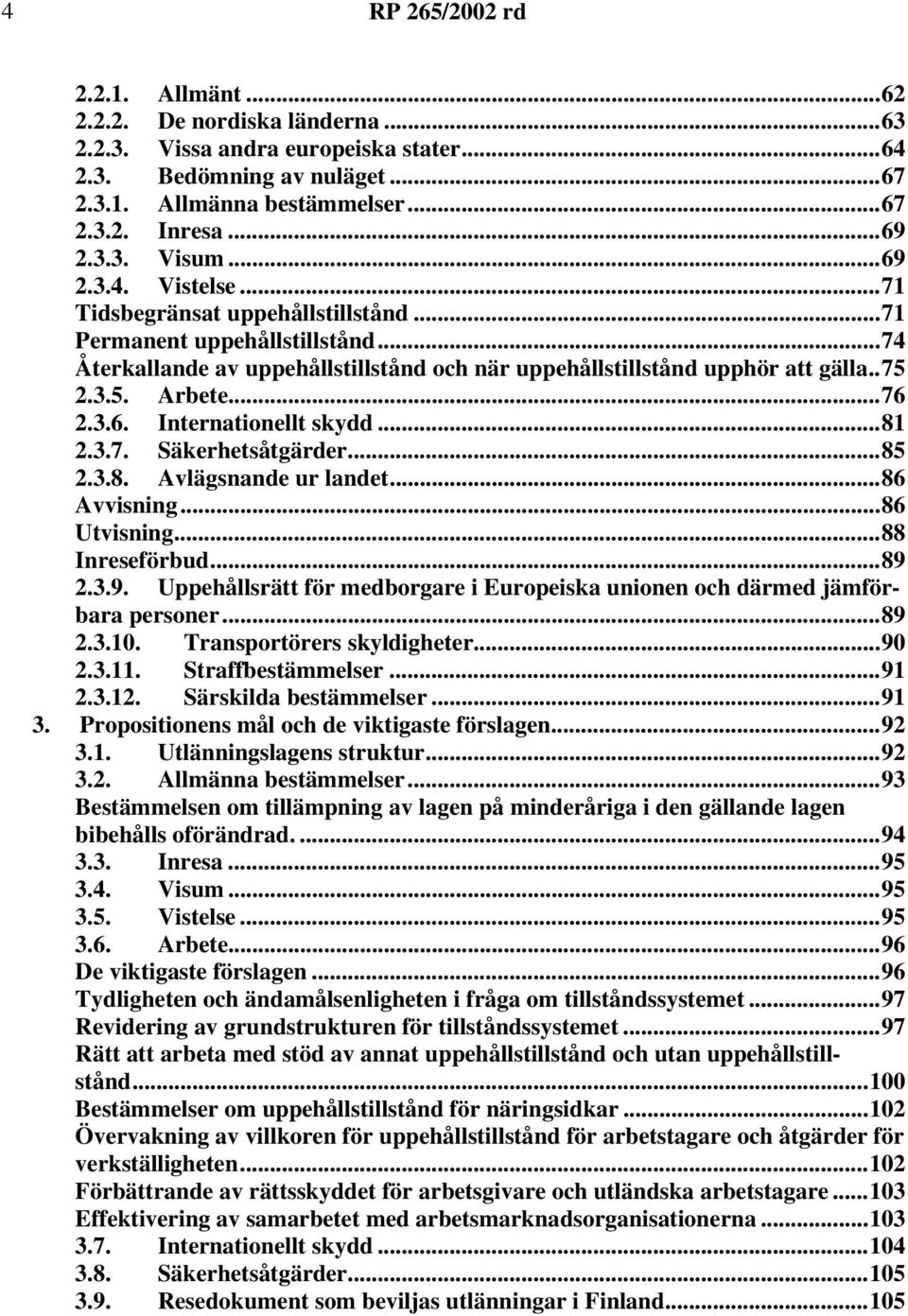 3.6. Internationellt skydd...81 2.3.7. Säkerhetsåtgärder...85 2.3.8. Avlägsnande ur landet...86 Avvisning...86 Utvisning...88 Inreseförbud...89 