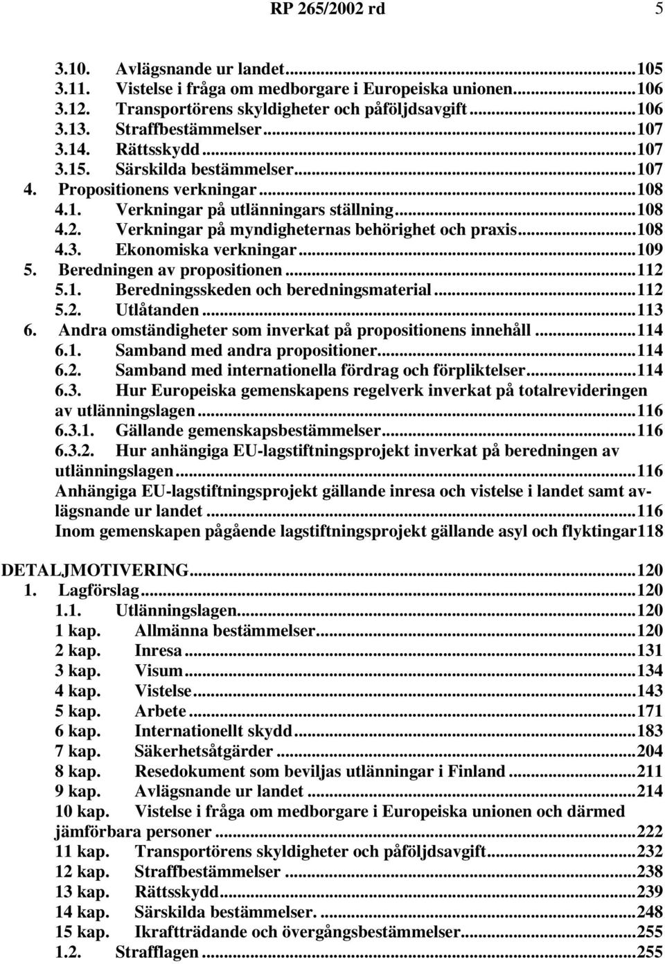 Verkningar på myndigheternas behörighet och praxis...108 4.3. Ekonomiska verkningar...109 5. Beredningen av propositionen...112 5.1. Beredningsskeden och beredningsmaterial...112 5.2. Utlåtanden.