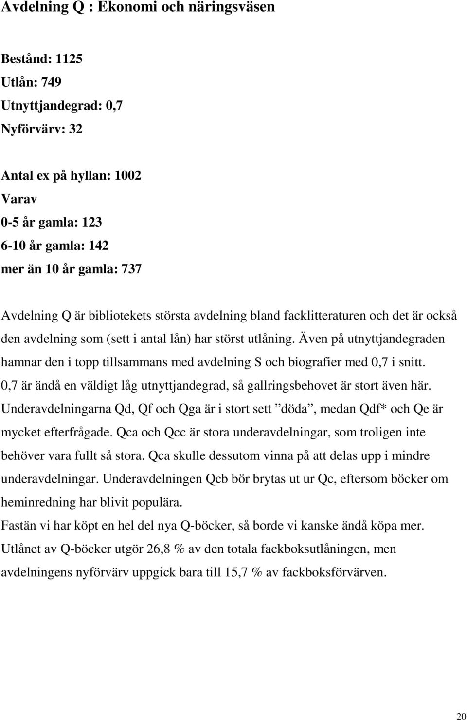 Även på utnyttjandegraden hamnar den i topp tillsammans med avdelning S och biografier med 0,7 i snitt. 0,7 är ändå en väldigt låg utnyttjandegrad, så gallringsbehovet är stort även här.