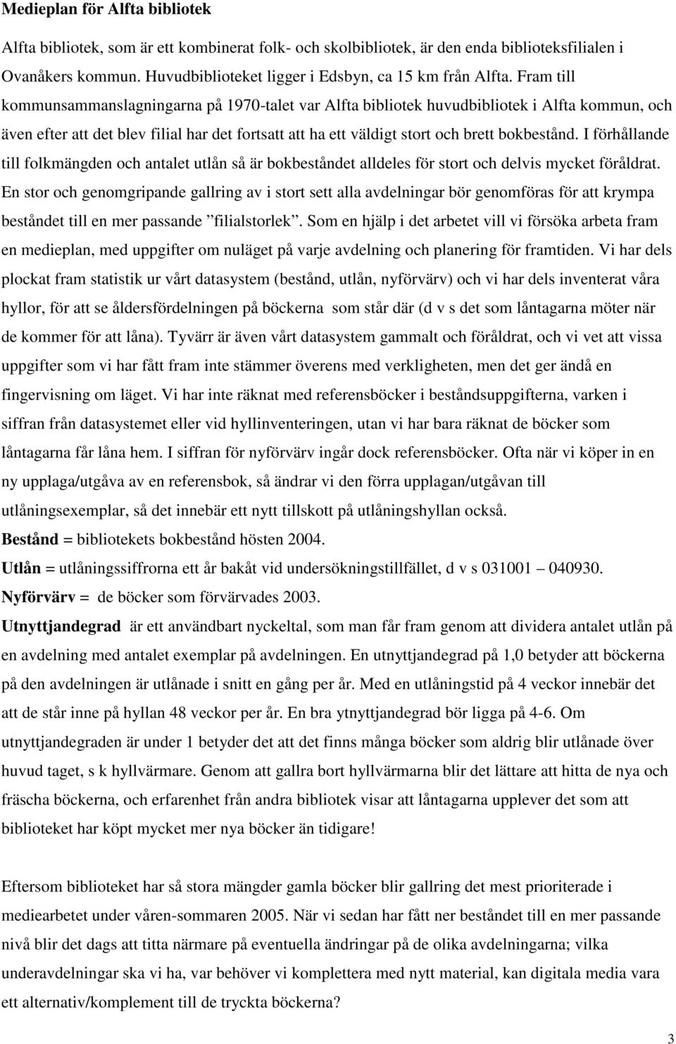 I förhållande till folkmängden och antalet utlån så är bokbeståndet alldeles för stort och delvis mycket föråldrat.