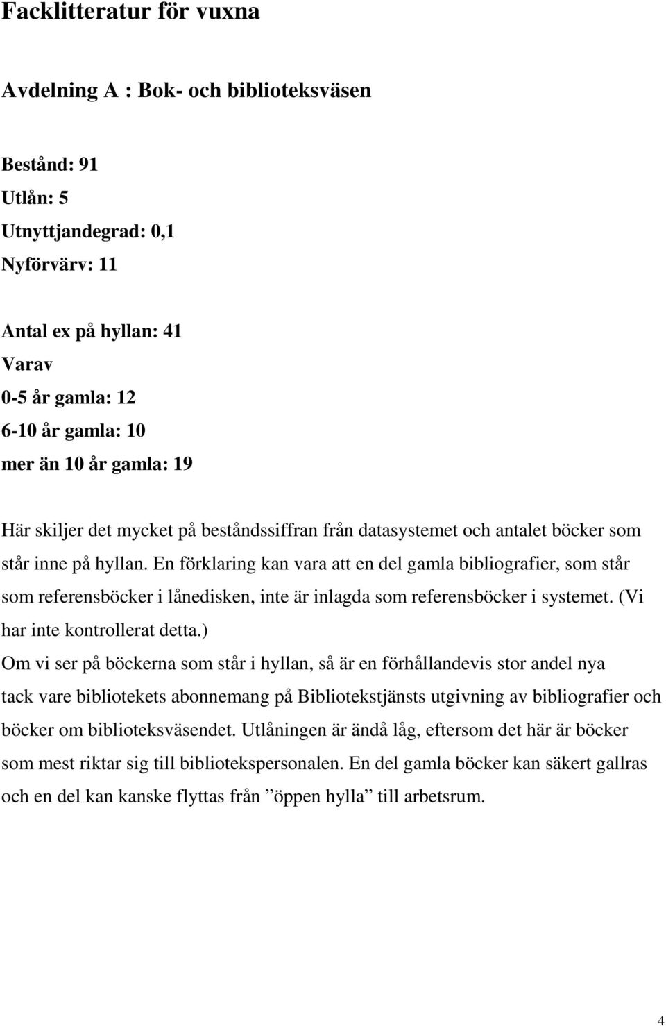 En förklaring kan vara att en del gamla bibliografier, som står som referensböcker i lånedisken, inte är inlagda som referensböcker i systemet. (Vi har inte kontrollerat detta.