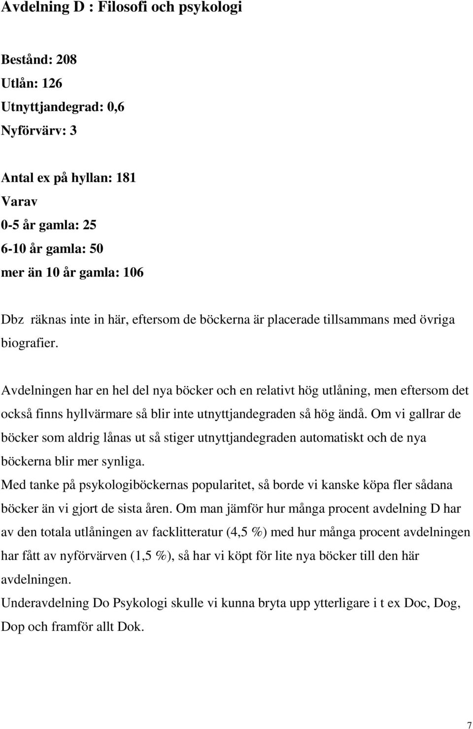 Avdelningen har en hel del nya böcker och en relativt hög utlåning, men eftersom det också finns hyllvärmare så blir inte utnyttjandegraden så hög ändå.
