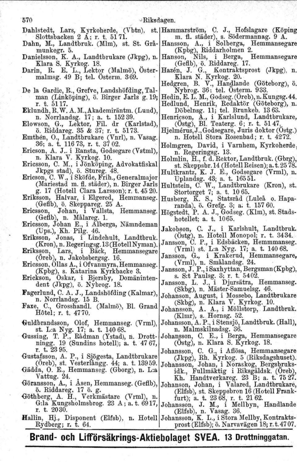 Riddareg. 17. Darin, R. E. L., Lektor (Malmö), Oster- Hazån, J. G., Kontraktsprost (Jkpg), n. malmsg. 49 B; tel. Osterm. 369. Klara N. Kyrkog. 20. Hedgren, B. V., Hanglande (Göteborg), Ö.
