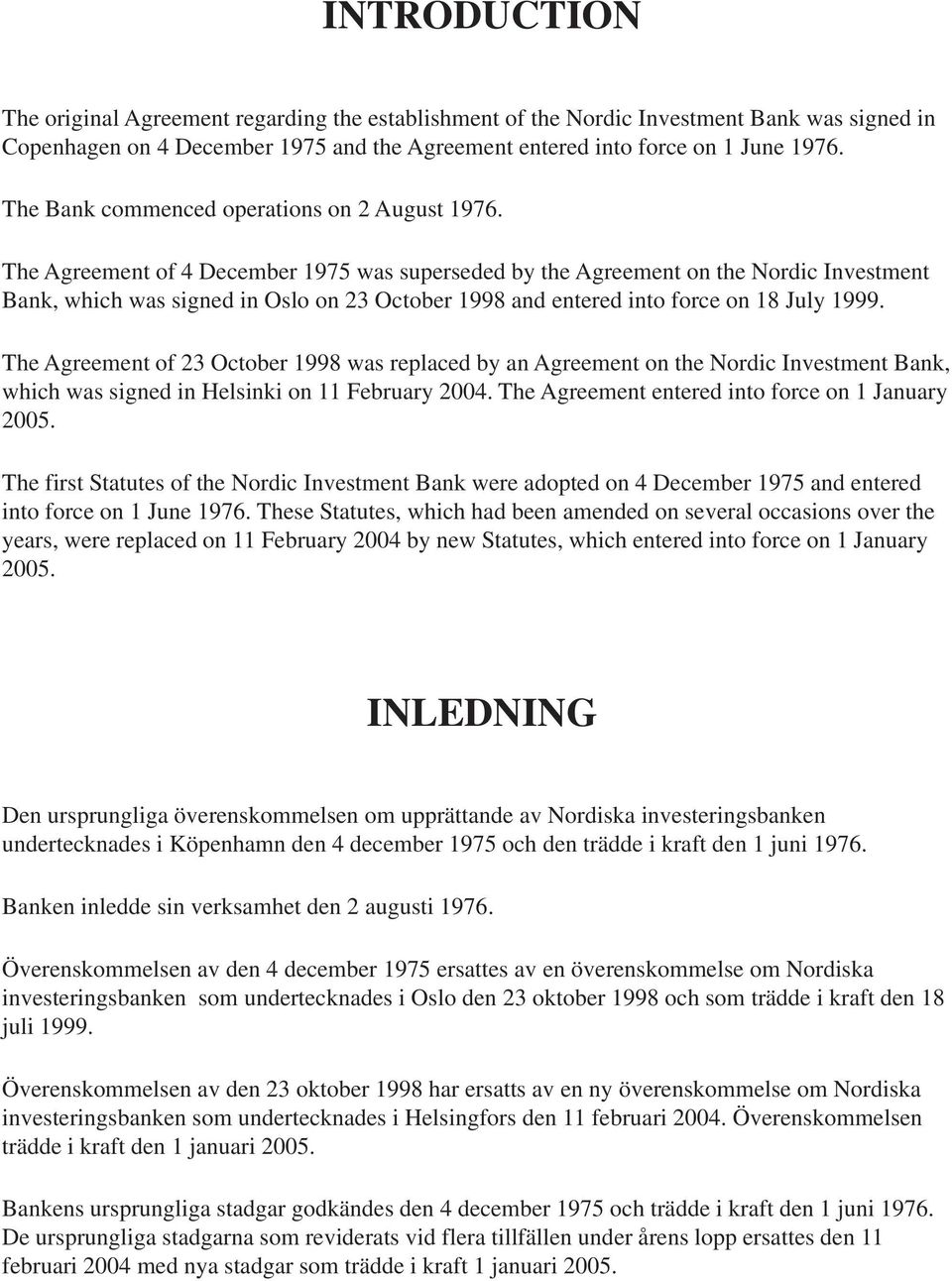 The Agreement of 4 December 1975 was superseded by the Agreement on the Nordic Investment Bank, which was signed in Oslo on 23 October 1998 and entered into force on 18 July 1999.