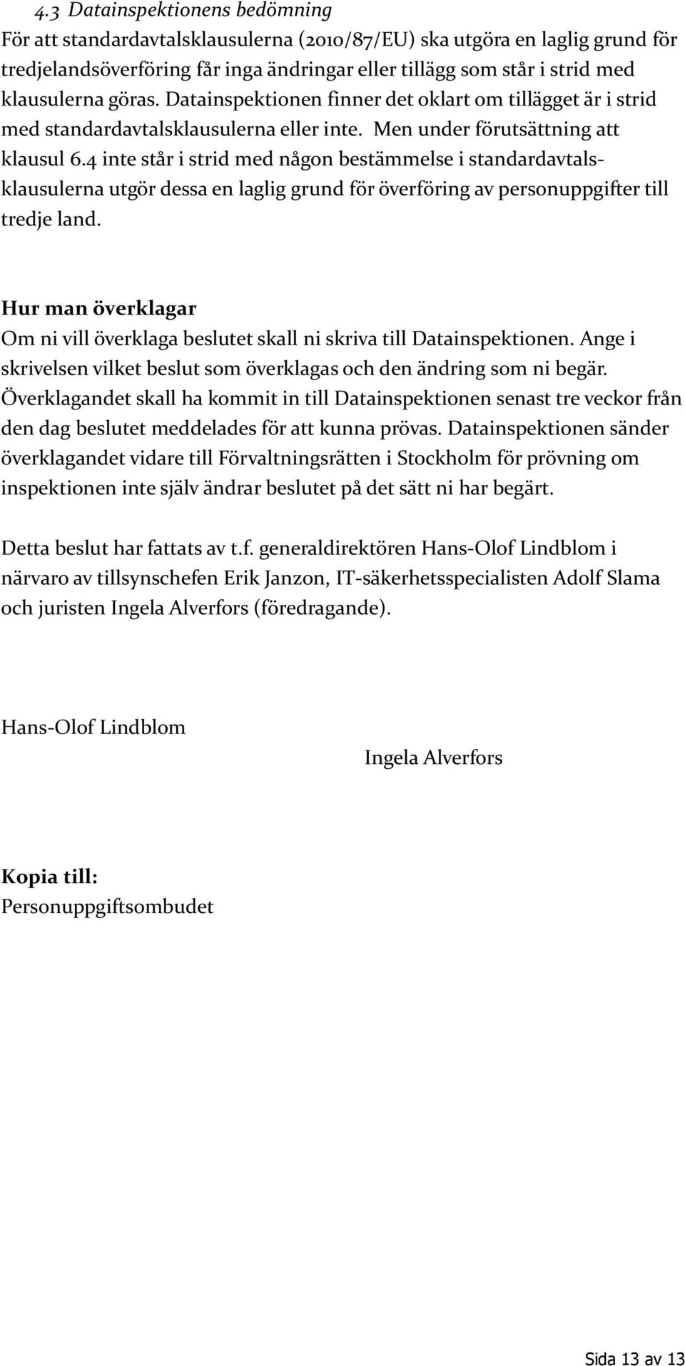 4 inte står i strid med någon bestämmelse i standardavtalsklausulerna utgör dessa en laglig grund för överföring av personuppgifter till tredje land.