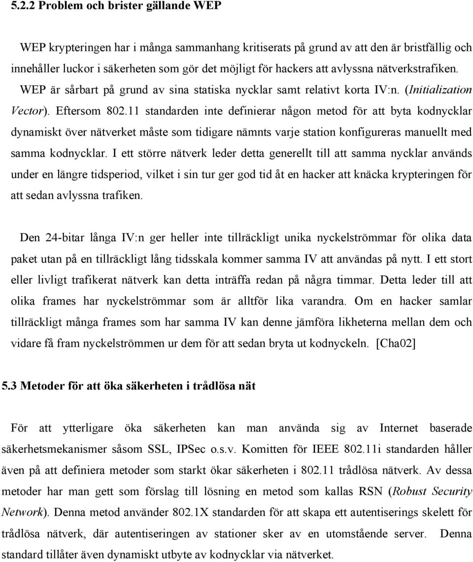 11 standarden inte definierar någon metod för att byta kodnycklar dynamiskt över nätverket måste som tidigare nämnts varje station konfigureras manuellt med samma kodnycklar.