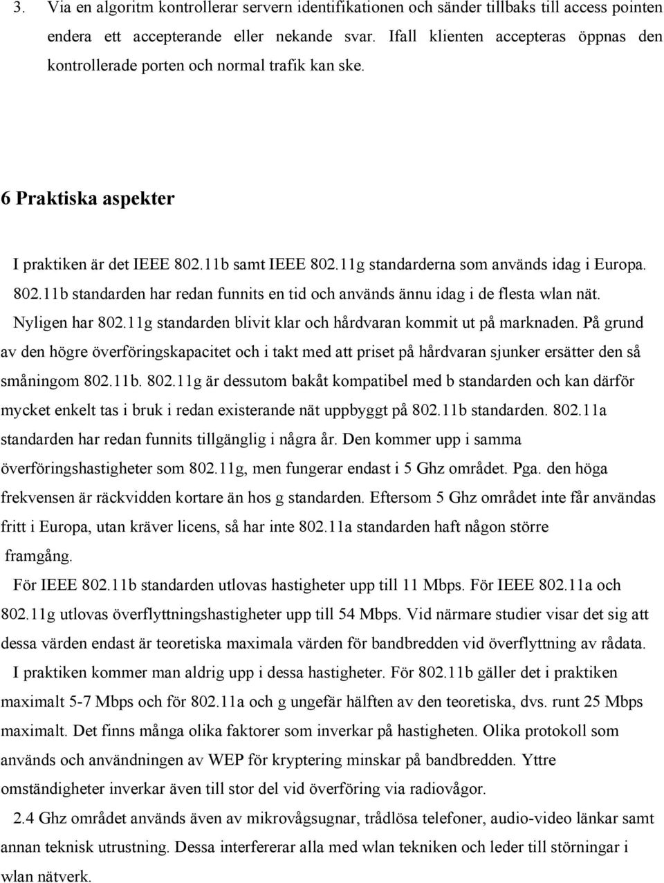 11b samt IEEE 802.11g standarderna som används idag i Europa. 802.11b standarden har redan funnits en tid och används ännu idag i de flesta wlan nät. Nyligen har 802.