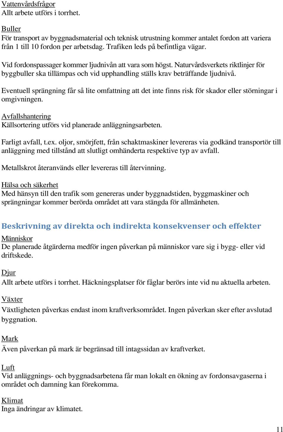 Naturvårdsverkets riktlinjer för byggbuller ska tillämpas och vid upphandling ställs krav beträffande ljudnivå.