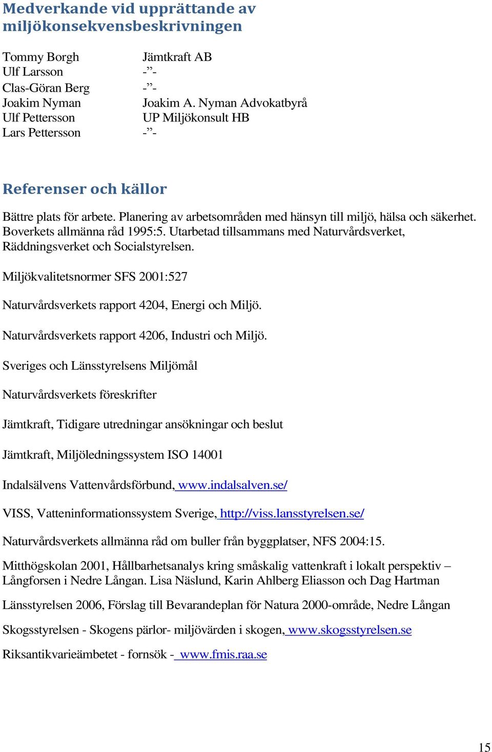 Boverkets allmänna råd 1995:5. Utarbetad tillsammans med Naturvårdsverket, Räddningsverket och Socialstyrelsen. Miljökvalitetsnormer SFS 2001:527 Naturvårdsverkets rapport 4204, Energi och Miljö.