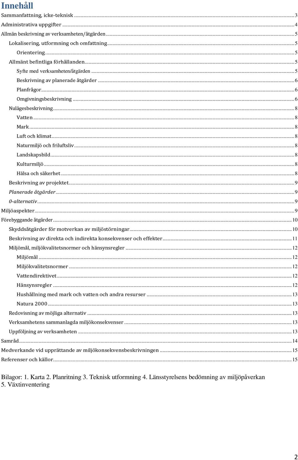 .. 8 Luft och klimat... 8 Naturmiljö och friluftsliv... 8 Landskapsbild... 8 Kulturmiljö... 8 Hälsa och säkerhet... 8 Beskrivning av projektet... 9 Planerade åtgärder... 9 0-alternativ.
