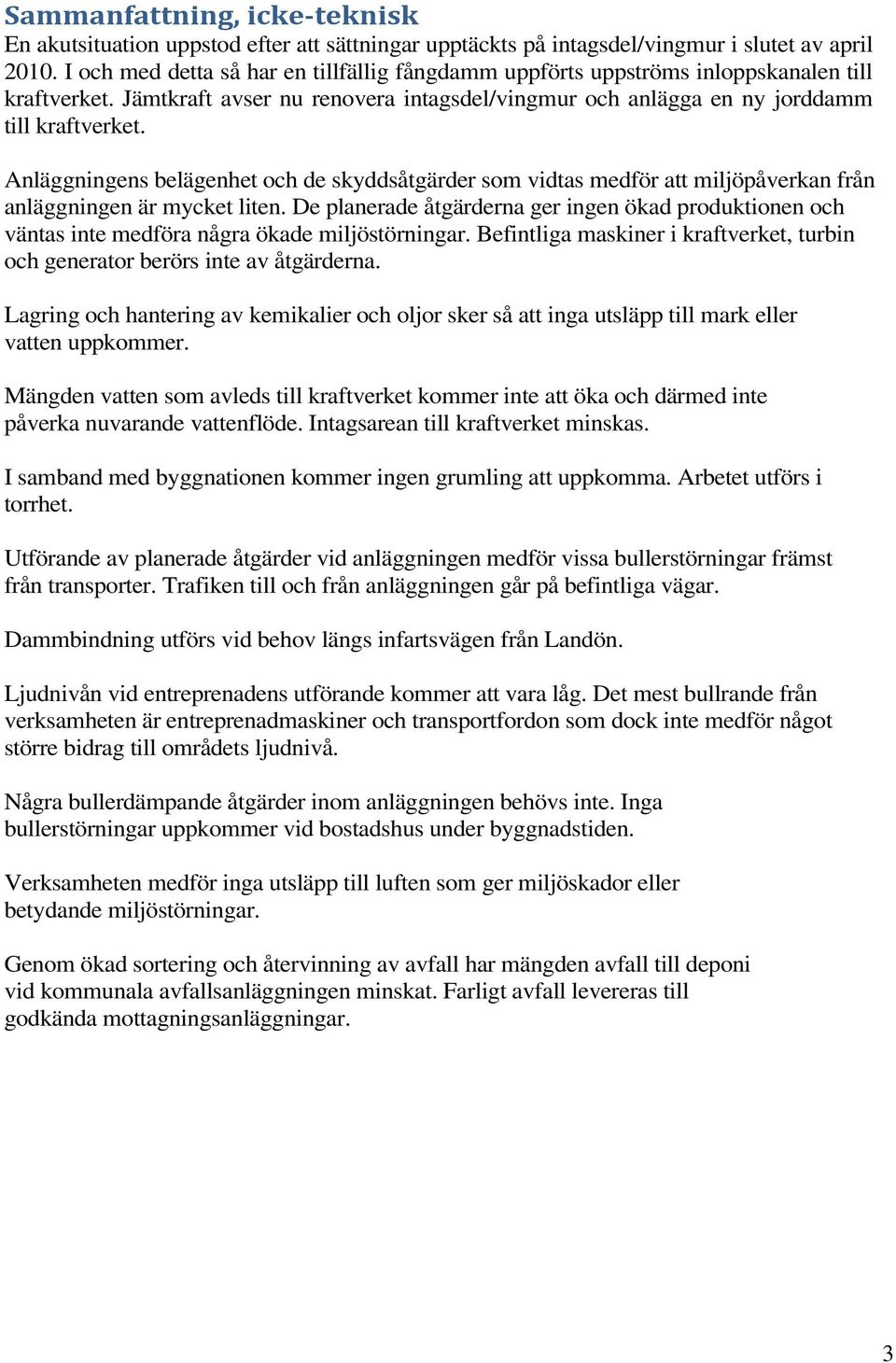 Anläggningens belägenhet och de skyddsåtgärder som vidtas medför att miljöpåverkan från anläggningen är mycket liten.