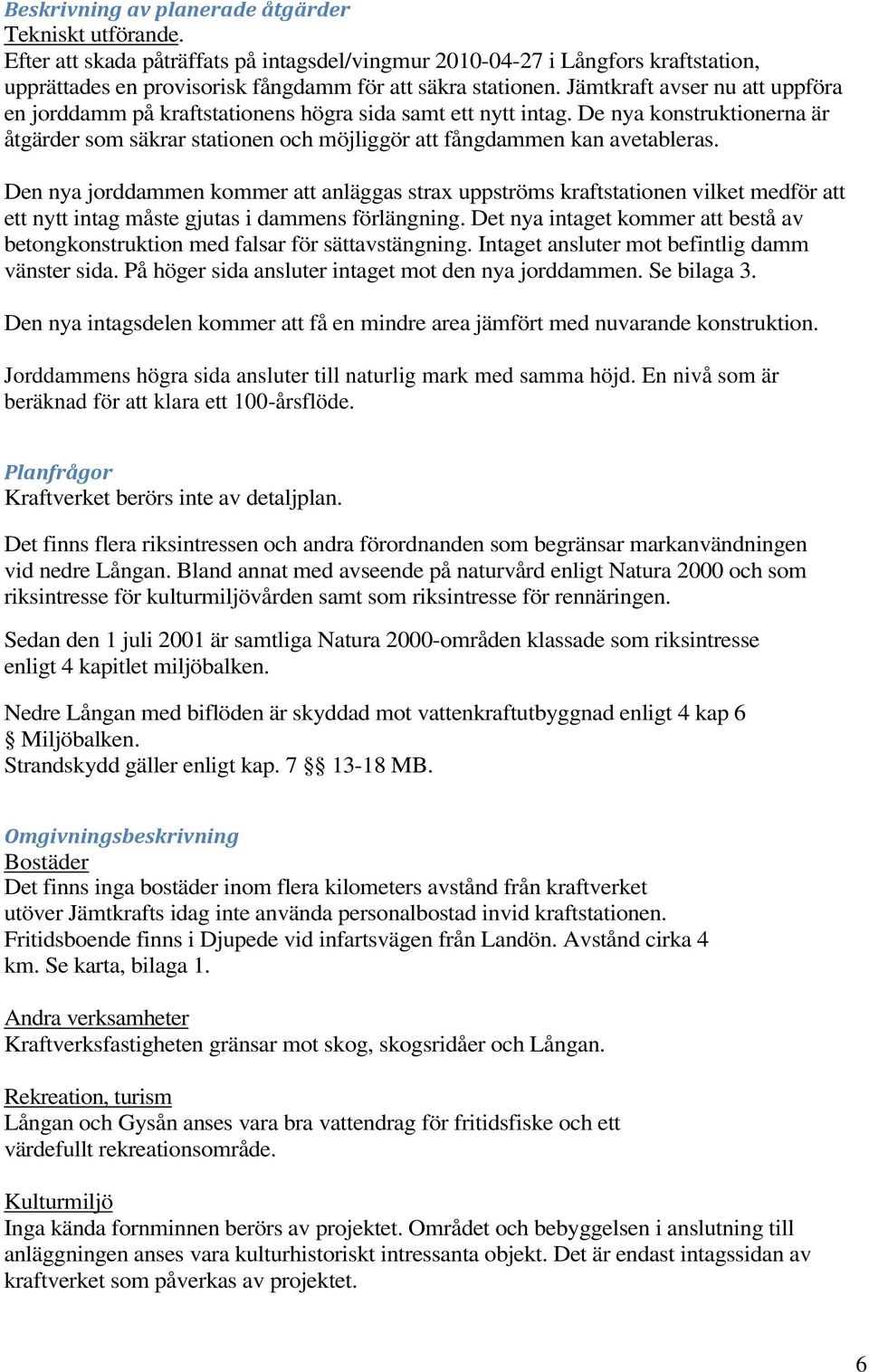 Den nya jorddammen kommer att anläggas strax uppströms kraftstationen vilket medför att ett nytt intag måste gjutas i dammens förlängning.