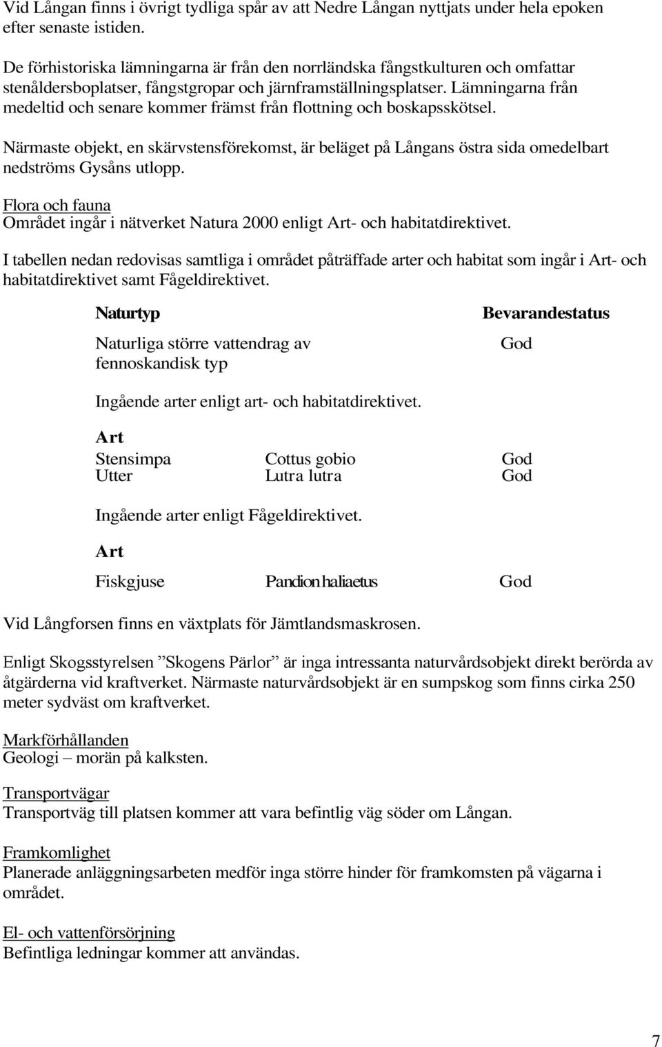 Lämningarna från medeltid och senare kommer främst från flottning och boskapsskötsel. Närmaste objekt, en skärvstensförekomst, är beläget på Långans östra sida omedelbart nedströms Gysåns utlopp.