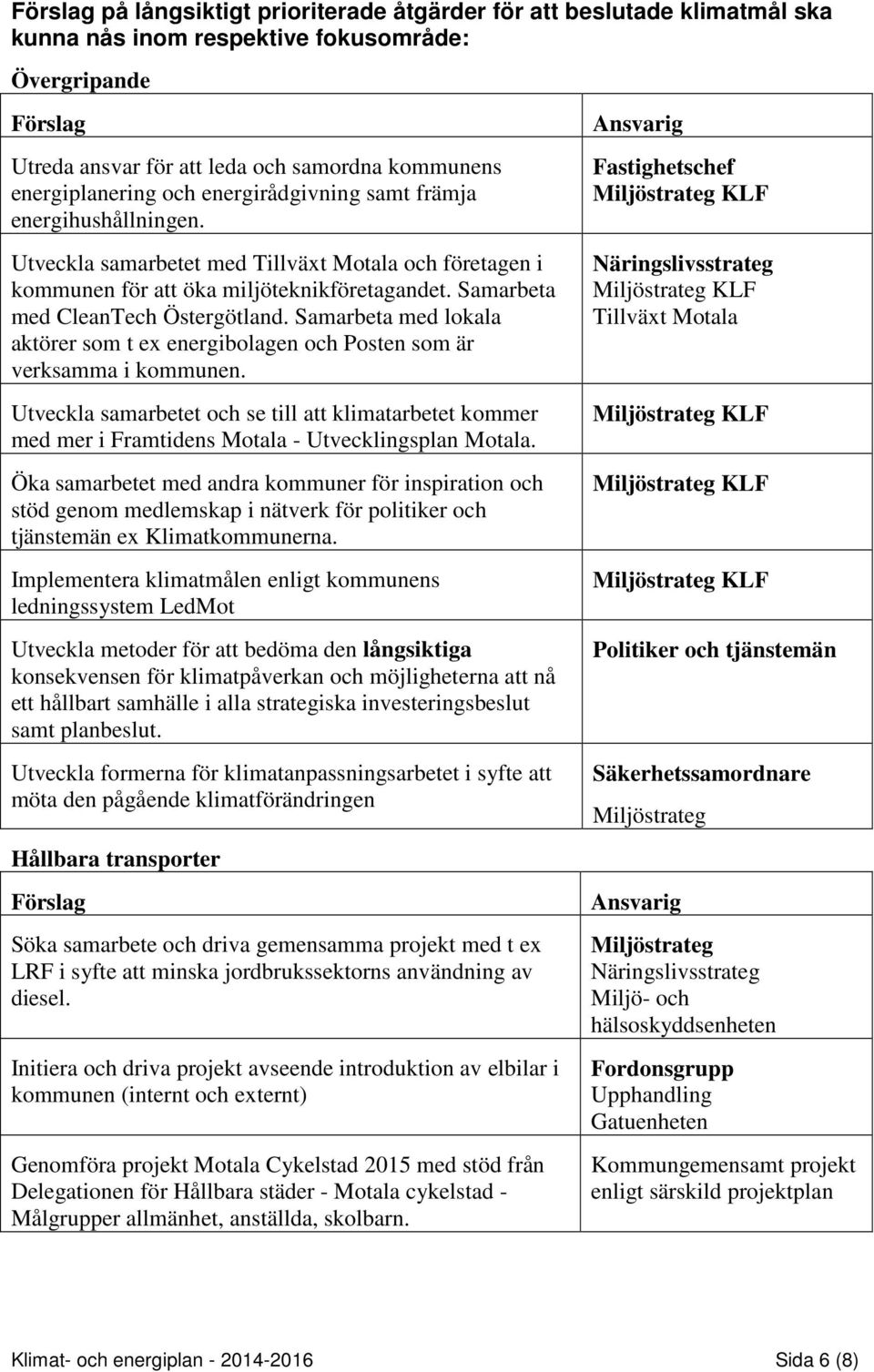 Samarbeta med lokala aktörer som t ex energibolagen och Posten som är verksamma i kommunen.