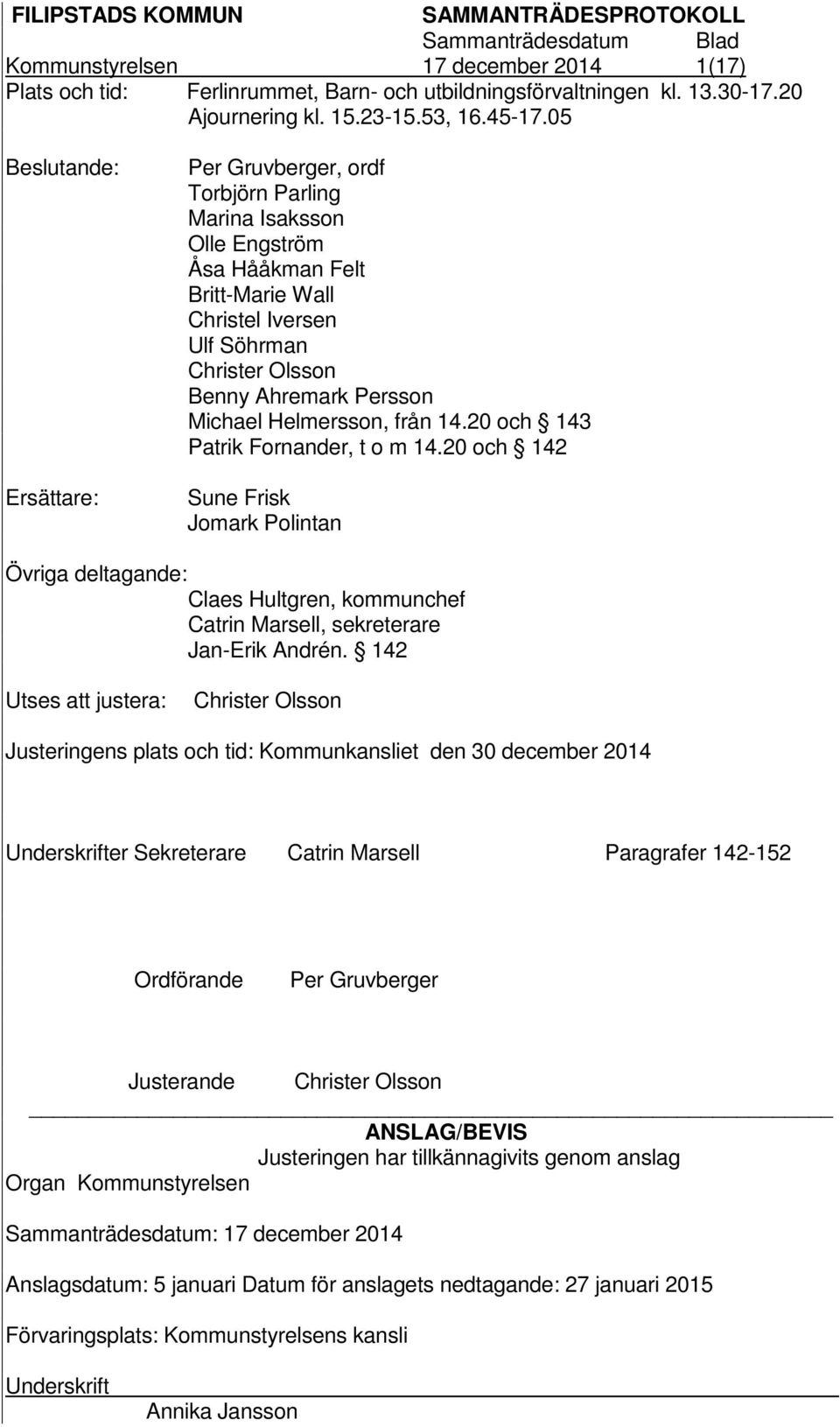 Michael Helmersson, från 14.20 och 143 Patrik Fornander, t o m 14.20 och 142 Sune Frisk Jomark Polintan Övriga deltagande: Claes Hultgren, kommunchef Catrin Marsell, sekreterare Jan-Erik Andrén.