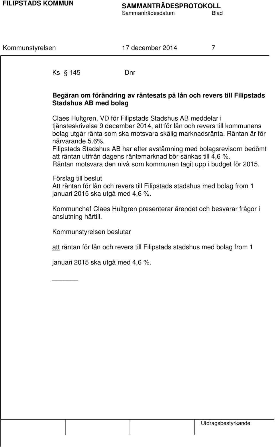 Filipstads Stadshus AB har efter avstämning med bolagsrevisorn bedömt att räntan utifrån dagens räntemarknad bör sänkas till 4,6 %. Räntan motsvara den nivå som kommunen tagit upp i budget för 2015.