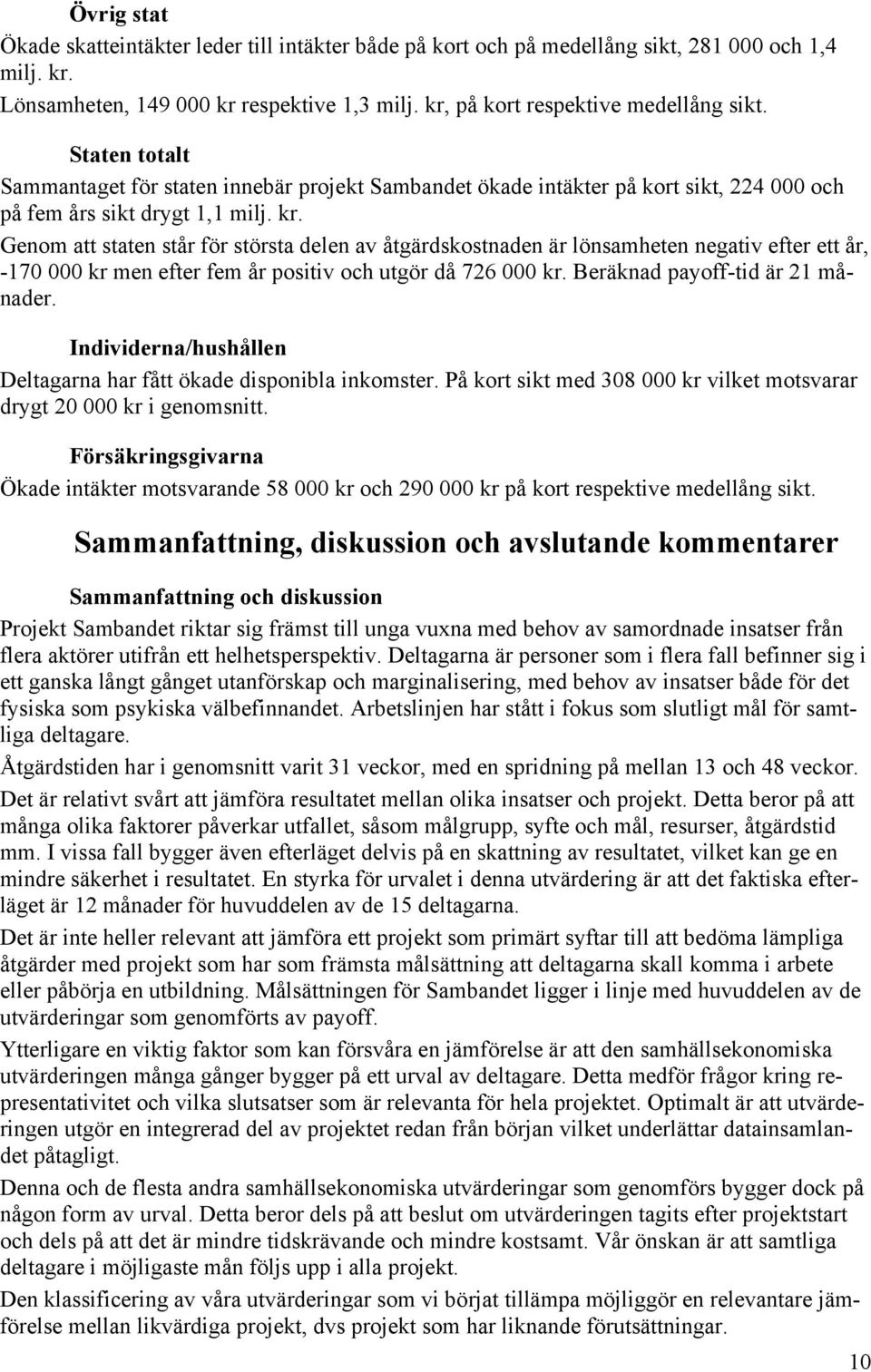 Genom att staten står för största delen av åtgärdskostnaden är lönsamheten negativ efter ett år, -170 000 kr men efter fem år positiv och utgör då 726 000 kr. Beräknad payoff-tid är 21 månader.