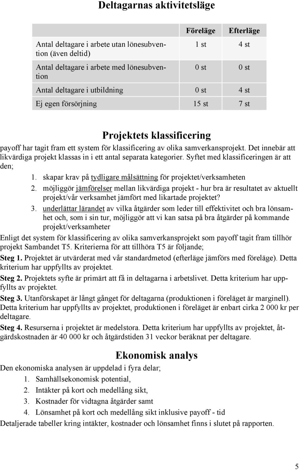 Det innebär att likvärdiga projekt klassas in i ett antal separata kategorier. Syftet med klassificeringen är att den; 1. skapar krav på tydligare målsättning för projektet/verksamheten 2.