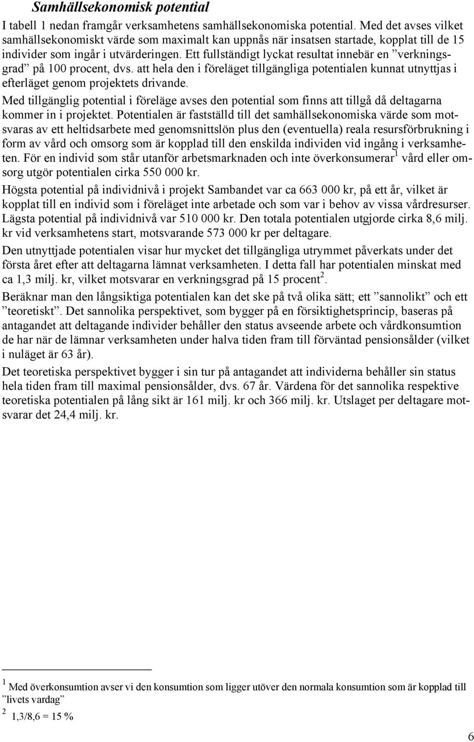 Ett fullständigt lyckat resultat innebär en verkningsgrad på 100 procent, dvs. att hela den i föreläget tillgängliga potentialen kunnat utnyttjas i efterläget genom projektets drivande.