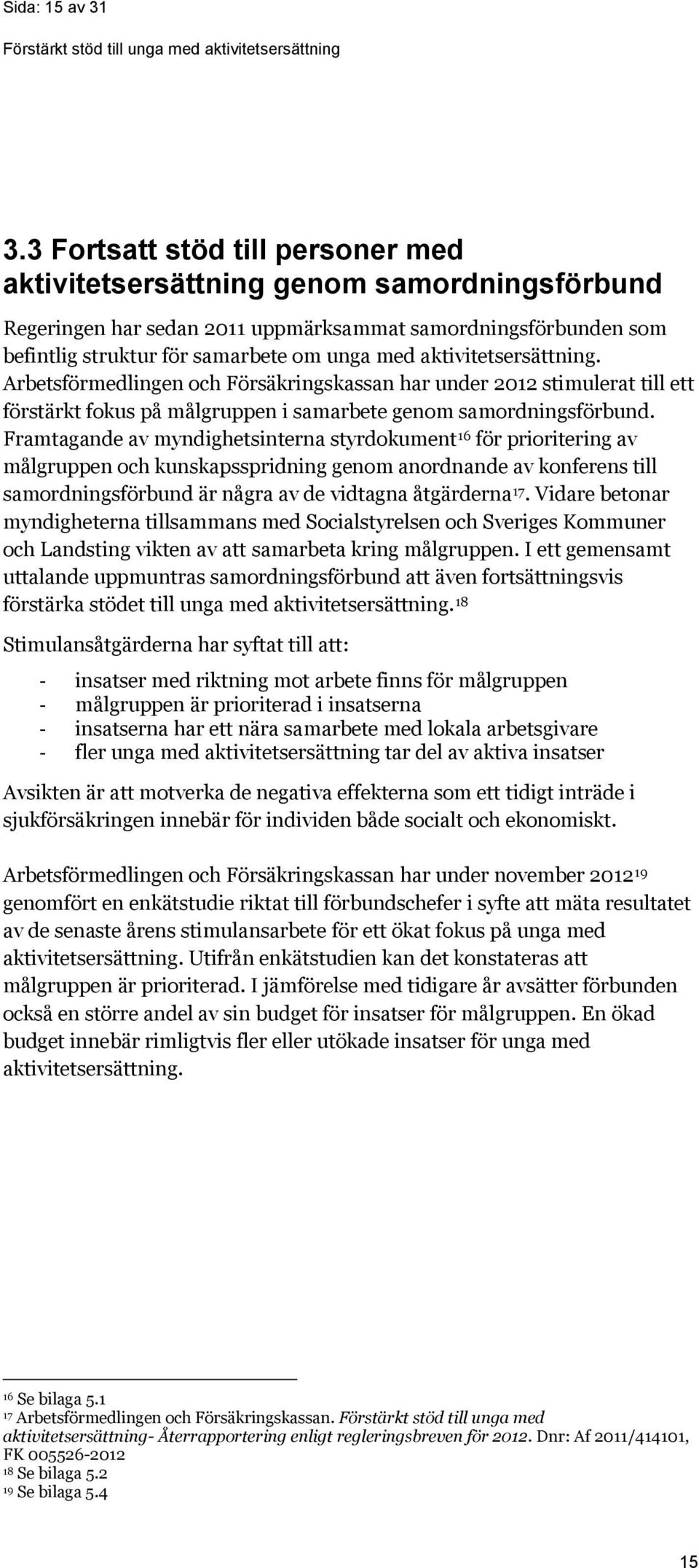 aktivitetsersättning. Arbetsförmedlingen och Försäkringskassan har under 2012 stimulerat till ett förstärkt fokus på målgruppen i samarbete genom samordningsförbund.