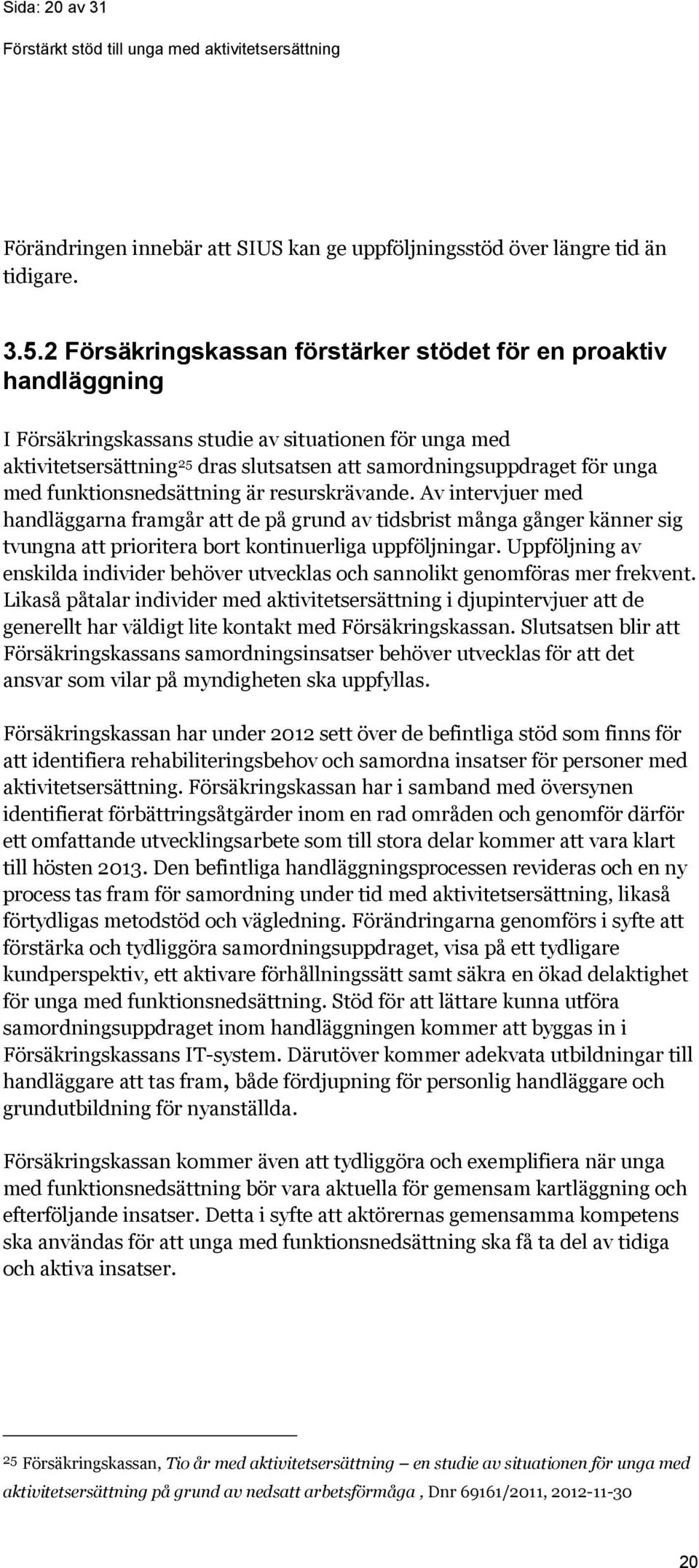 med funktionsnedsättning är resurskrävande. Av intervjuer med handläggarna framgår att de på grund av tidsbrist många gånger känner sig tvungna att prioritera bort kontinuerliga uppföljningar.